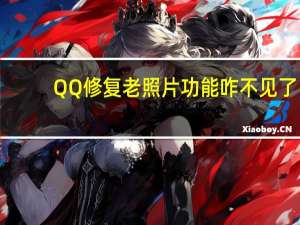 QQ修复老照片功能咋不见了（qq修复）