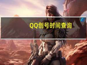 QQ创号时间查询（qq创号）