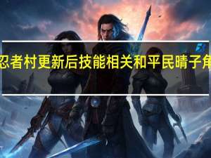 QQ忍者村更新后技能相关和平民晴子角色的心得（QQ忍者村更新后技能相关和平民晴子角色的心得）