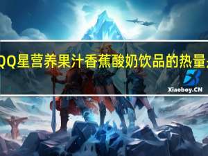 QQ星 营养果汁香蕉酸奶饮品的热量是多少