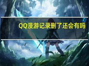 QQ漫游记录删了还会有吗