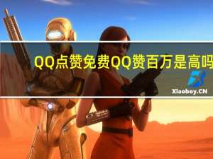 QQ点赞免费 QQ赞百万是高吗(qq点赞有没有免费的软件)