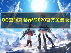 QQ空间克隆器 V2020 官方免费版（QQ空间克隆器 V2020 官方免费版功能简介）