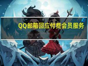 QQ邮箱回应付费会员服务：“免费功能已满足大部分用户” 到底什么情况呢