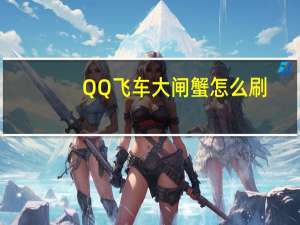 QQ飞车大闸蟹怎么刷（qq飞车大闸蟹）