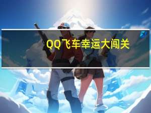QQ飞车幸运大闯关（qq飞车幸运大闯关）