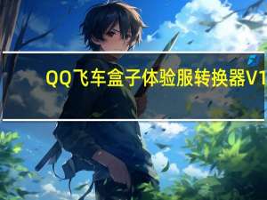 QQ飞车盒子体验服转换器 V1.2.4 免费版（QQ飞车盒子体验服转换器 V1.2.4 免费版功能简介）