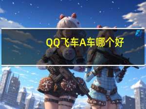QQ飞车A车哪个好（qq飞车r车好还是a车好）