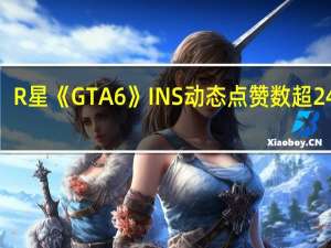 R星《GTA6》INS动态点赞数超240万：关注度爆表