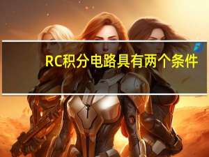 RC积分电路具有两个条件