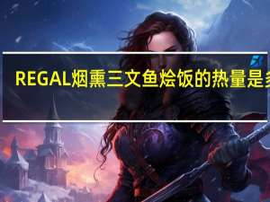 REGAL 烟熏三文鱼烩饭的热量是多少