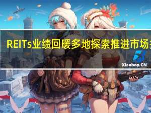 REITs业绩回暖 多地探索推进市场扩容