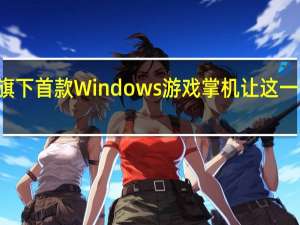 ROG也发布了旗下首款Windows游戏掌机让这一市场变得更加热闹了