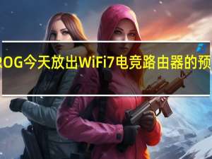ROG今天放出WiFi7电竞路由器的预热信息
