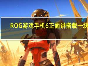 ROG游戏手机6正面讲搭载一块6.78英寸的三星OLED直屏