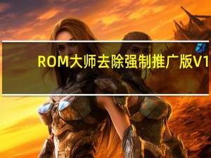 ROM大师去除强制推广版 V1.2.4 免费版（ROM大师去除强制推广版 V1.2.4 免费版功能简介）