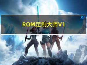 ROM定制大师 V1.0.10 破解版（ROM定制大师 V1.0.10 破解版功能简介）