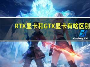 RTX显卡和GTX显卡有啥区别