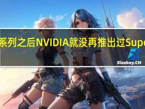 RTX 20系列之后NVIDIA就没再推出过Super版本的显卡