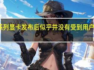 RTX40系列显卡发布后似乎并没有受到用户和行业的认可