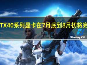 RTX 40系列显卡在7月底到8月初将完成验证
