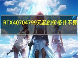 RTX40704799元起的价格并不算离谱