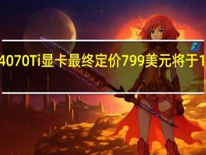 RTX4070Ti显卡最终定价799美元将于1月5日上市