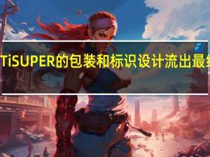 RTX4070TiTiSUPER的包装和标识设计流出最终证实了它的存在