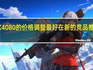 RTX4080的价格调整最好在新的竞品推出前完成