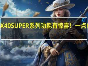 RTX 40 SUPER系列功耗有惊喜！一点也不增加