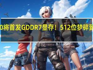 RTX 5090将首发GDDR7显存！512位梦碎 到底什么情况嘞