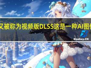 RTXVSR又被称为视频版DLSS这是一种AI图像放大处理技术