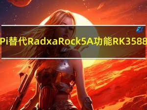 Raspberry Pi 替代 Radxa Rock 5A 功能 RK3588S 8K60 视频