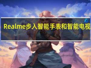 Realme步入智能手表和智能电视市场