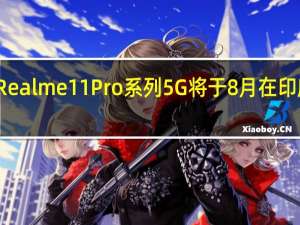 Realme 11 Pro系列5G将于8月在印度推出