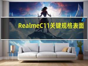 Realme C11关键规格表面:6.5英寸屏幕、Helio G35、5000mAh电池等！