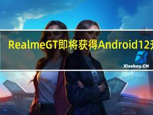 Realme GT 即将获得 Android 12 升级