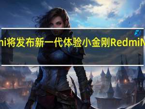 Redmi将发布新一代体验小金刚RedmiNote12系列