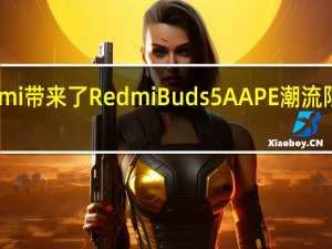 Redmi带来了RedmiBuds5AAPE潮流限定版耳机