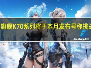 Redmi年度旗舰K70系列将于本月发布号称挑战同平台最强性能