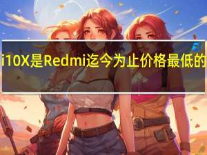 Redmi10X是Redmi迄今为止价格最低的5G智能手机