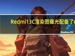 Redmi 13C渲染图曝光 配备了6.7英寸HD+显示屏联发科G85处理器