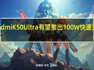 Redmi K50 Ultra有望推出100W快速充电技术