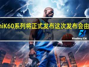 RedmiK60系列将正式发布这次发布会由卢伟冰主讲