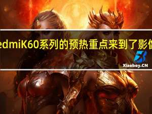 RedmiK60系列的预热重点来到了影像系统上