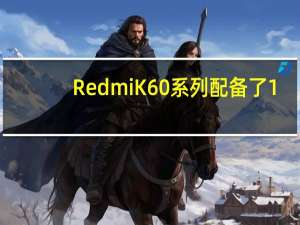 RedmiK60系列配备了1/1.5英寸左右的大底主摄