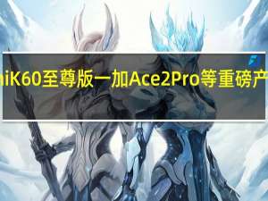 RedmiK60至尊版一加Ace2Pro等重磅产品先后问世