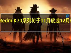 RedmiK70系列将于11月底或12月初登场