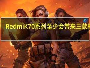 Redmi K70系列至少会带来三款机型