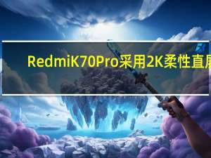 RedmiK70Pro采用2K柔性直屏